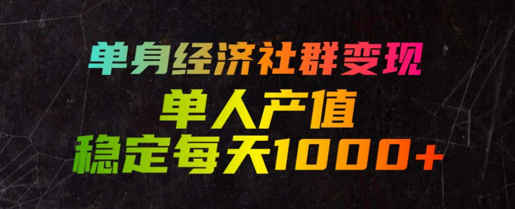 单身经济社群变现玩法，单人产值稳定每天1000+，门槛低好上手，稳定可持续【揭秘】