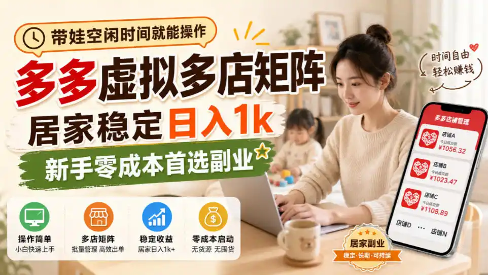 带娃空闲时间就能操作，多多虚拟多店矩阵，居家稳定日入1k，新手零成本首选副业