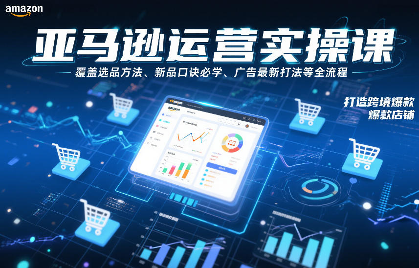 亚马逊运营实操课,覆盖选品方法、新品口诀必学、广告最新打法等全流程,打造跨境爆款店铺(更新6月)