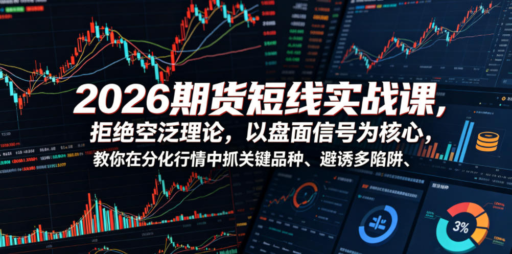 2026期货短线实战课，拒绝空泛理论，以盘面信号为核心，教你在分化行情中抓关键品种、避诱多陷阱(更新0711)