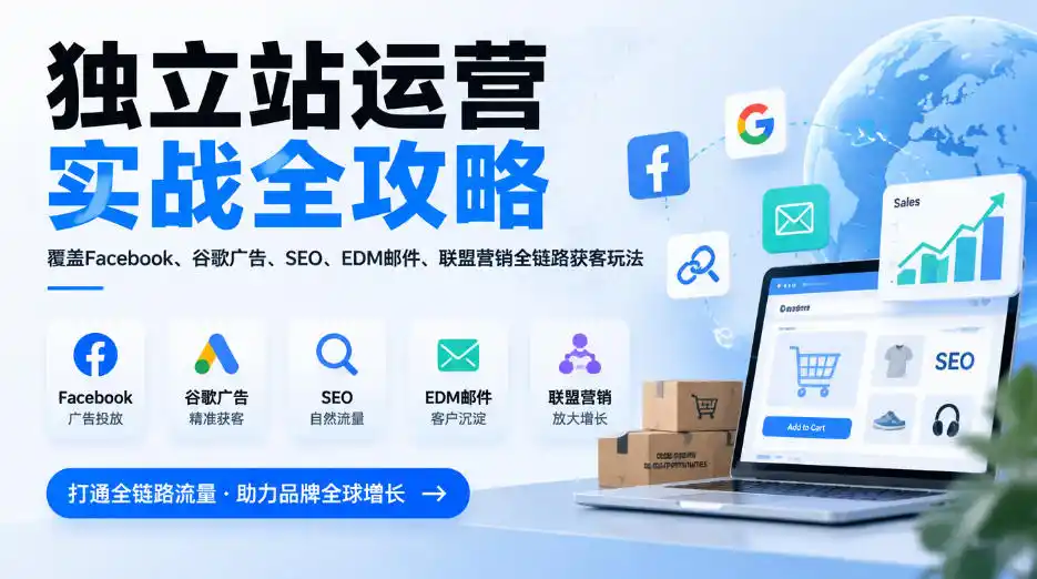 独立站运营实战全攻略，覆盖Facebook、谷歌广告、SEO、EDM邮件、联盟营销全链路获客玩法（更新2026）