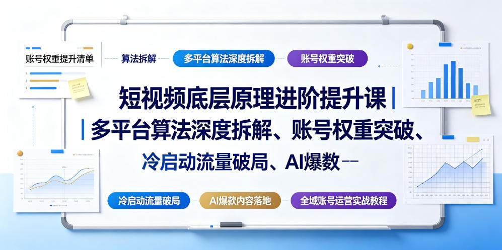 短视频底层原理进阶提升课｜多平台算法深度拆解、账号权重突破、冷启动流量破局、AI爆款内容落地与全域账号运营实战教程