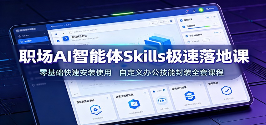 职场AI智能体Skills极速落地课：零基础快速安装使用，自定义办公技能封装全套课程