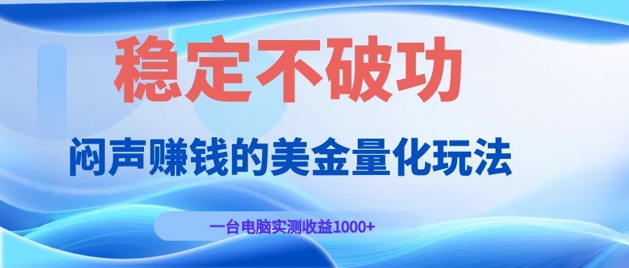 闷声赚钱的美金量化玩法,一台电脑实测收益1000+稳定不破功!