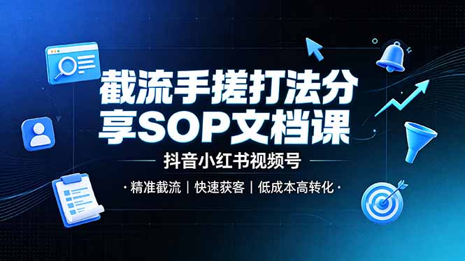 截流手搓打法分享SOP文档课，抖音小红书视频号丨精准截流，快速获客，低成本高转化