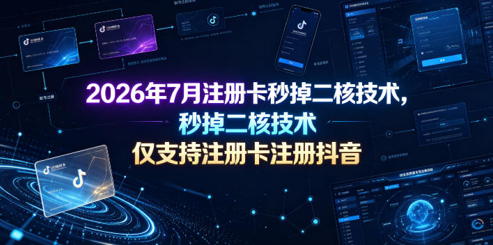 2026年7月注册卡秒掉二核技术，仅支持注册卡注册抖音