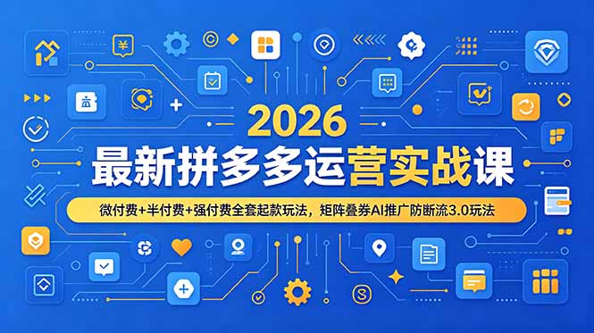 2026最新拼多多运营实战课,微付费+半付费+强付费全套起款玩法,矩阵叠券AI推广防断流3.0玩法