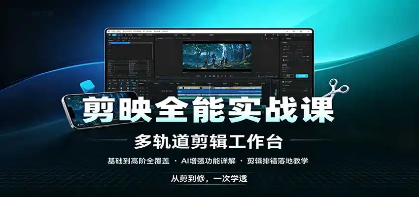剪映全能实战课：基础到高阶全覆盖，AI增强功能，剪辑排错落地教学