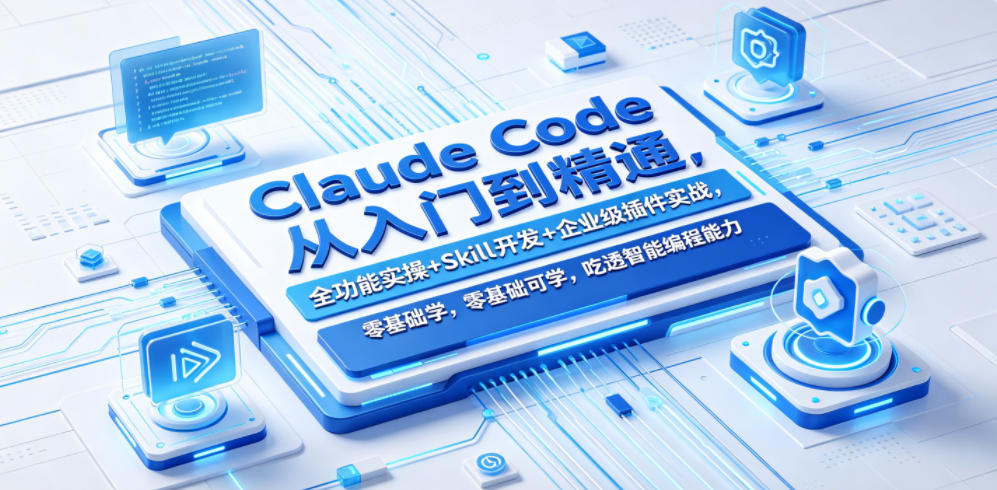 Claude Code从入门到精通，全功能实操+Skill开发+企业级插件实战，零基础可学，吃透智能编程全能力(更新0712)