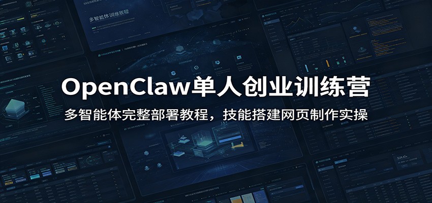 OpenClaw单人创业训练营:多智能体完整部署教程,技能搭建网页制作实操