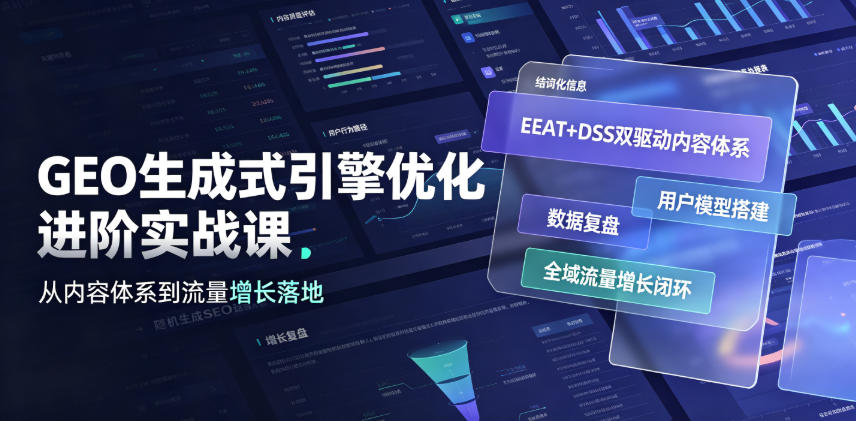 GEO生成式引擎优化进阶实战课｜EEAT+DSS双驱动内容体系、用户模型搭建、数据复盘、全域流量增长闭环落地教程