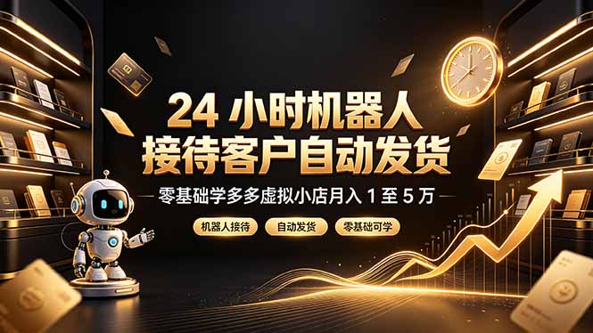 24 小时机器人接待客户自动发货，零基础学多多虚拟小店月入 1 至 5 万