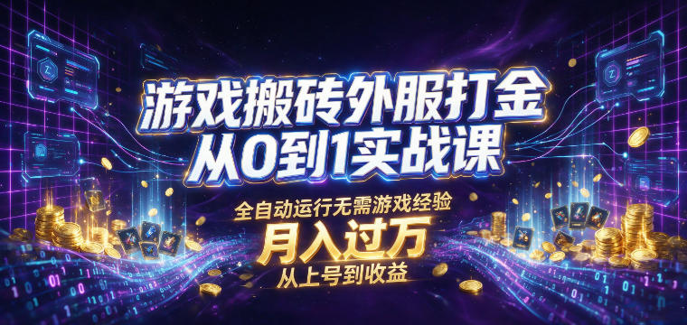 游戏搬砖外服打金从0到1实战课，从上号到收益，全自动运行无需游戏经验，月入过1W【揭秘】