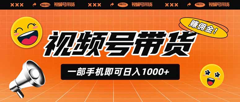 视频号带货，一部手机即可日入1000+，无人直播玩法轻松躺赚带货佣金