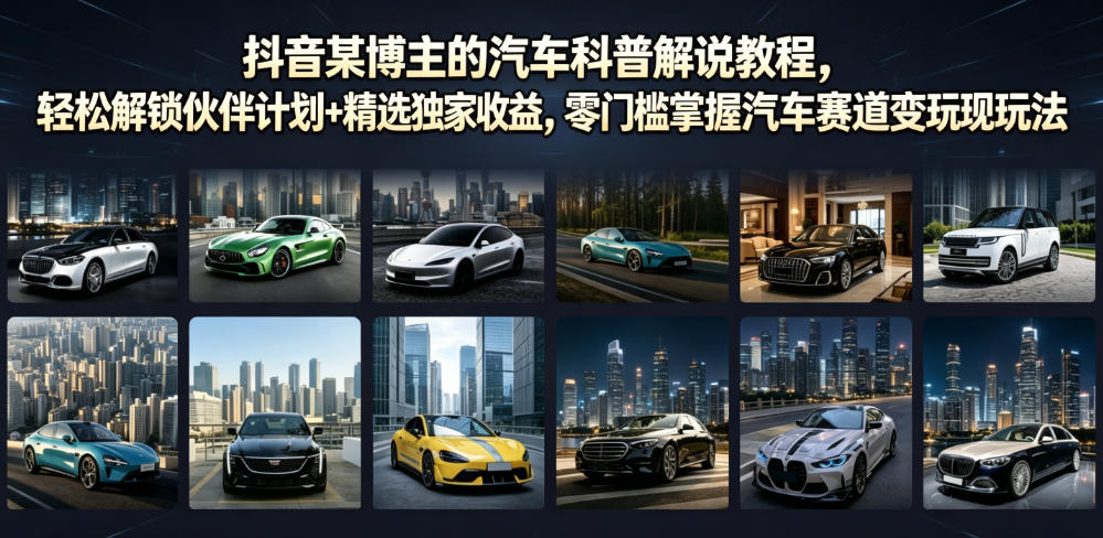 抖音某博主的汽车科普解说教程,轻松解锁伙伴计划+精选独家收益,零门槛掌握汽车赛道变现玩法