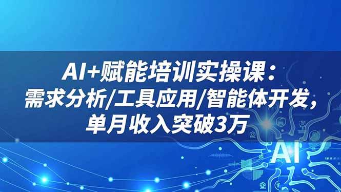 AI+赋能培训实操课:需求分析/工具应用/智能体开发,单月收入突破3万
