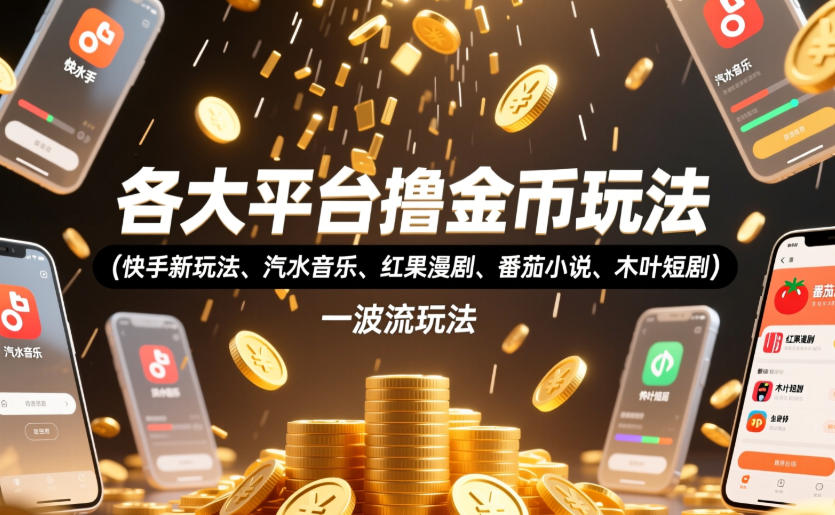 各大平台撸金币玩法(快手新玩法、汽水音乐、红果漫剧、番茄小说、木叶短剧),一波流玩法(收费398元的教程)