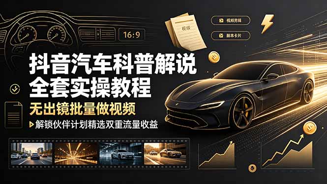 抖音汽车科普解说全套实操教程,无出镜批量做视频,解锁伙伴计划精选双重流量收益