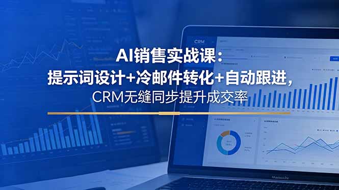 AI销售实战课：提示词设计+冷邮件转化+自动跟进，CRM无缝同步提升成交率