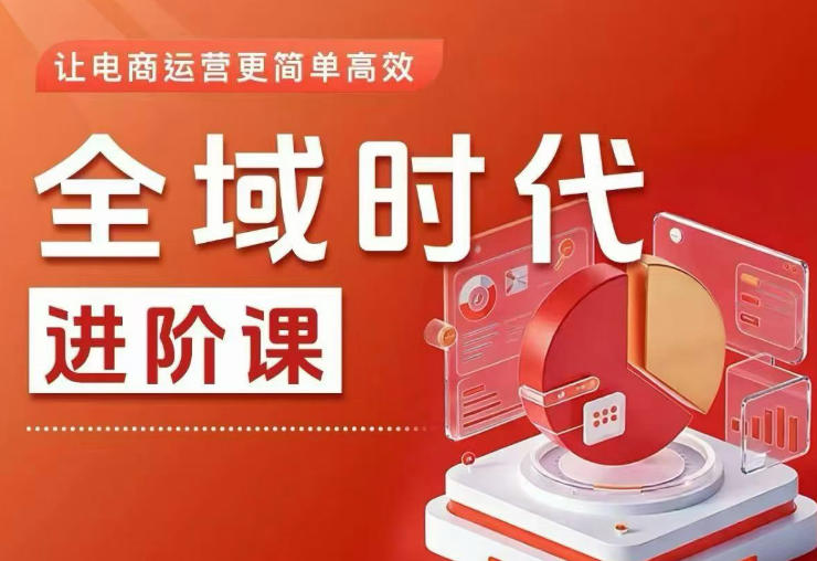 全域时代进阶课，更简单高效的全域投放实操，让电商运营更简单高效(更新0709)