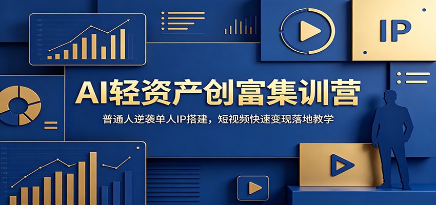 AI轻资产创富集训营:普通人逆袭单人IP搭建,短视频快速变现落地教学