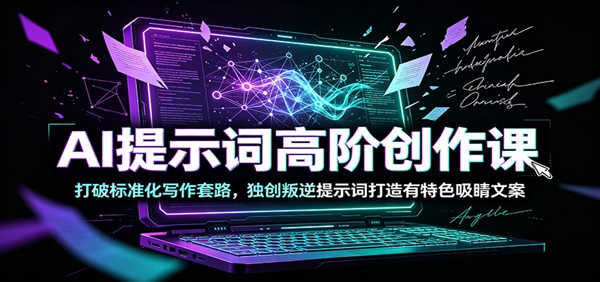 AI提示词高阶创作课：打破标准化写作套路，独创叛逆提示词打造有特色吸睛文案