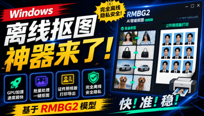 Windows离线抠图神器来了!支持批量抠图+证件照排版打印,基于RMBG2模型,GPU加速方块AI抠图