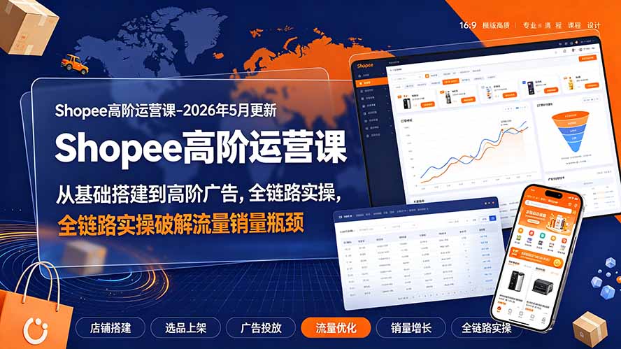 Shopee高阶运营课-2026年更新，从基础搭建到高阶广告，全链路实操破解流量销量瓶颈