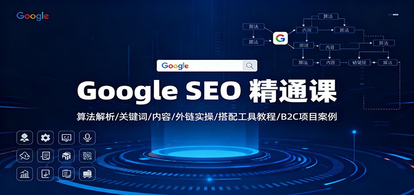 Google SEO 精通课:算法解析/关键词/内容/外链实操/搭配工具教程/B2C项目案例