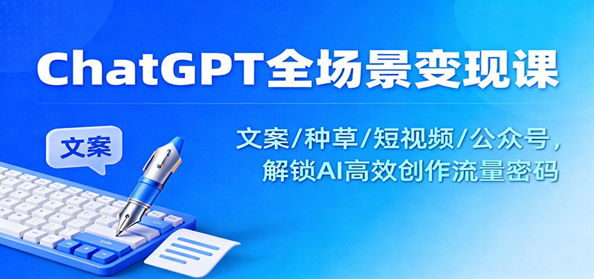 ChatGPT全场景变现课:文案/种草/短视频/公众号,解锁AI高效创作流量密码