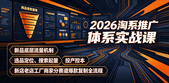 2026淘系推广体系实战课｜新品底层流量机制、选品定位、搜索起量、投产控本、新店老店工厂商家分赛道爆款复制全流程