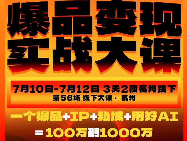 爆品变现实战大课，从爆品，到流量，到成交，一个爆品+IP+私域+用好AI=100W到1000W(7月10-12日)