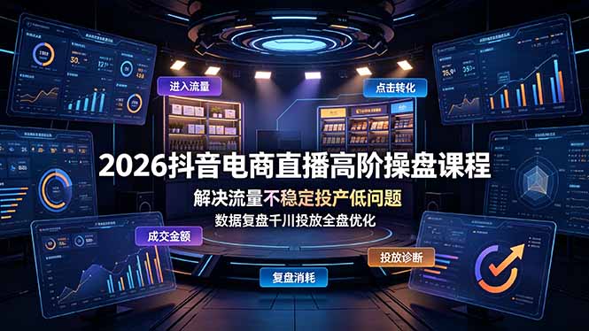 2026抖音电商直播高阶操盘课程,解决流量不稳定投产低问题,数据复盘千川投放全盘优化