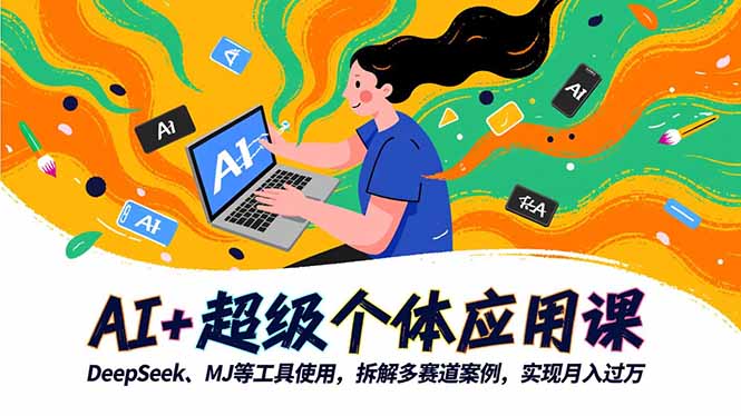 AI+超级个体应用课,DeepSeek,MJ等工具使用,拆解多赛道案例,实现月入过万