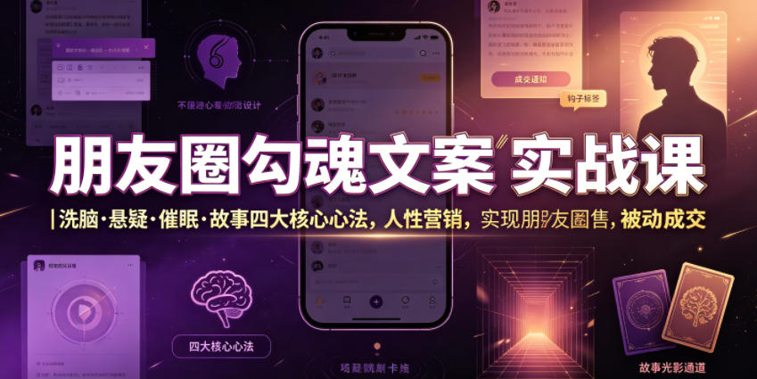 朋友圈勾魂文案实战课｜洗脑·悬疑·催眠·故事四大核心心法，吃透人性营销，实现朋友圈不销而售被动成交