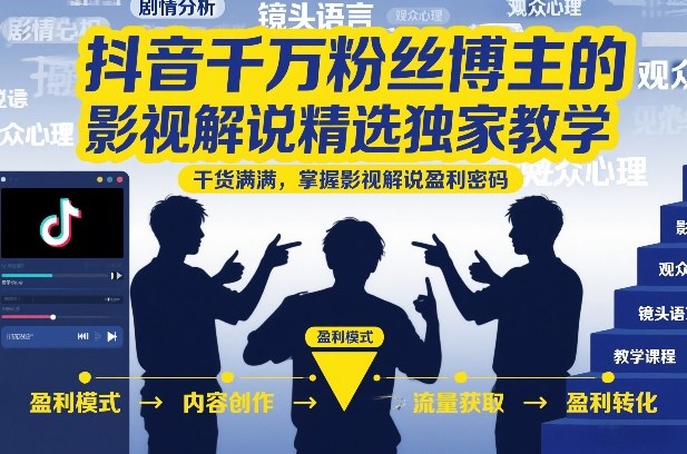 抖音千万粉丝博主的影视解说精选独家教学，干货满满，掌握影视解说盈利密码(更新)